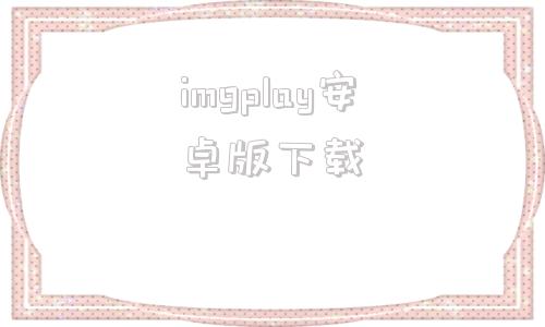 imgplay安卓版下载imgplay安卓版立即下载