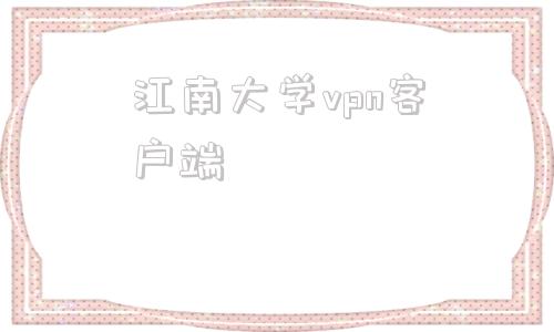 江南大学vpn客户端的简单介绍