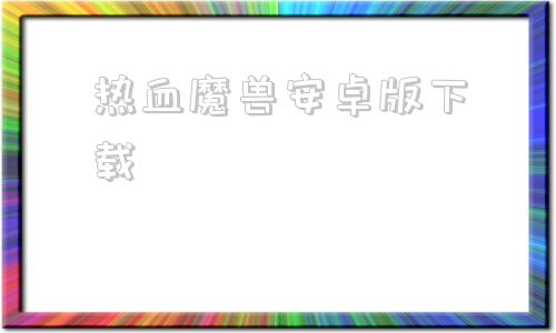 热血魔兽安卓版下载热血传奇176单机版